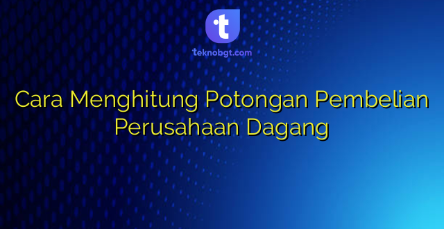 Cara Menghitung Potongan Pembelian Perusahaan Dagang