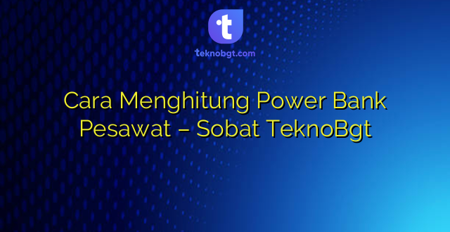 Cara Menghitung Power Bank Pesawat – Sobat TeknoBgt