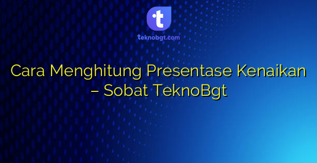 Cara Menghitung Presentase Kenaikan – Sobat TeknoBgt