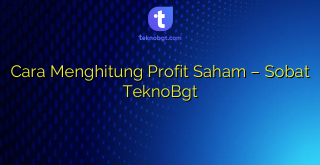 Cara Menghitung Profit Saham – Sobat TeknoBgt