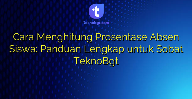 Cara Menghitung Prosentase Absen Siswa: Panduan Lengkap untuk Sobat TeknoBgt