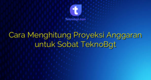 Cara Menghitung Proyeksi Anggaran untuk Sobat TeknoBgt