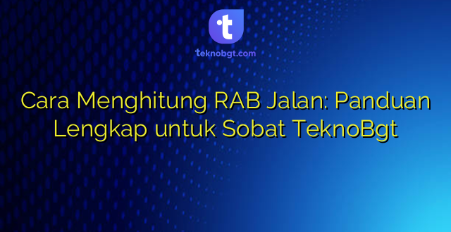 Cara Menghitung RAB Jalan: Panduan Lengkap untuk Sobat TeknoBgt