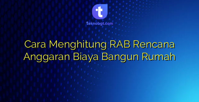 Cara Menghitung RAB Rencana Anggaran Biaya Bangun Rumah