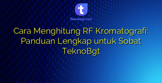 Cara Menghitung RF Kromatografi: Panduan Lengkap untuk Sobat TeknoBgt