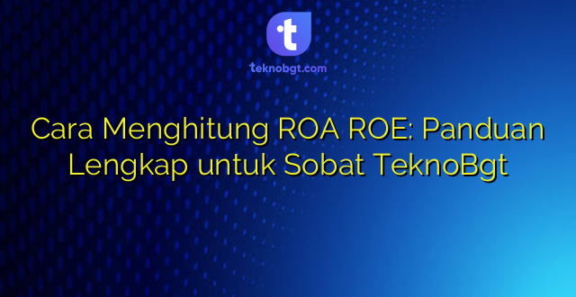 Cara Menghitung ROA ROE: Panduan Lengkap untuk Sobat TeknoBgt