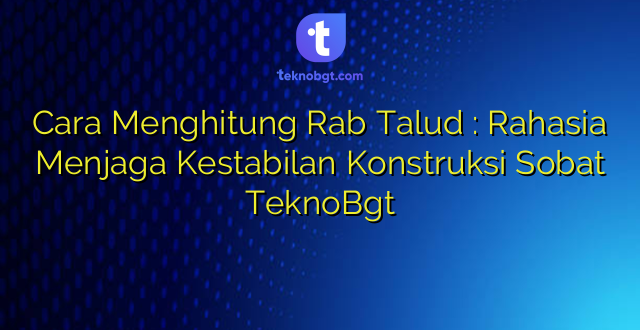 Cara Menghitung Rab Talud : Rahasia Menjaga Kestabilan Konstruksi Sobat TeknoBgt