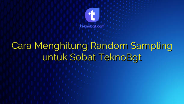 Cara Menghitung Random Sampling untuk Sobat TeknoBgt – TEKNO BANGET