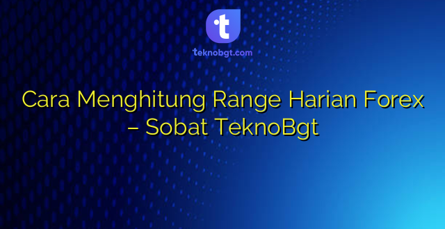 Cara Menghitung Range Harian Forex – Sobat TeknoBgt