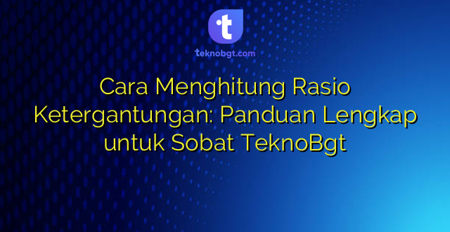 Cara Menghitung Rasio Ketergantungan: Panduan Lengkap untuk Sobat TeknoBgt