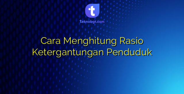 Cara Menghitung Rasio Ketergantungan Penduduk