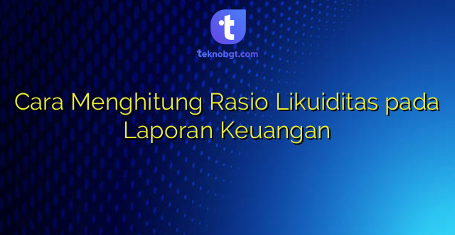 Cara Menghitung Rasio Likuiditas pada Laporan Keuangan