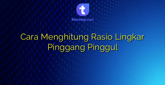 Cara Menghitung Rasio Lingkar Pinggang Pinggul