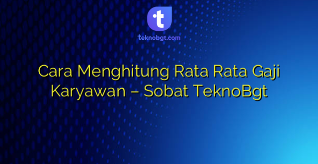 Cara Menghitung Rata Rata Gaji Karyawan – Sobat TeknoBgt