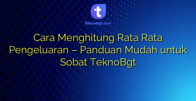 Cara Menghitung Rata Rata Pengeluaran – Panduan Mudah untuk Sobat TeknoBgt