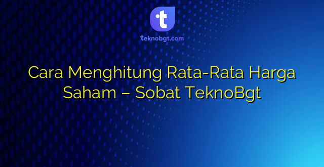 Cara Menghitung Rata-Rata Harga Saham – Sobat TeknoBgt