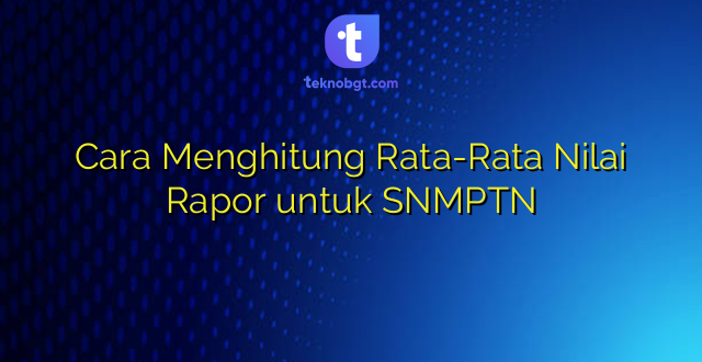 Cara Menghitung Rata-Rata Nilai Rapor untuk SNMPTN