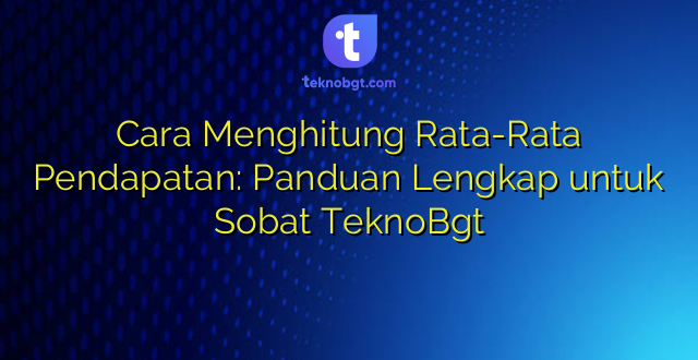 Cara Menghitung Rata-Rata Pendapatan: Panduan Lengkap untuk Sobat TeknoBgt