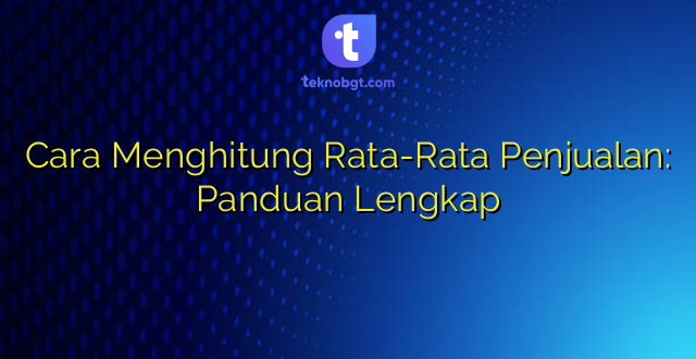 Cara Menghitung Rata-Rata Penjualan: Panduan Lengkap