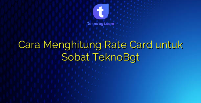Cara Menghitung Rate Card untuk Sobat TeknoBgt