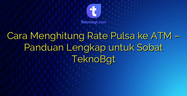 Cara Menghitung Rate Pulsa ke ATM – Panduan Lengkap untuk Sobat TeknoBgt