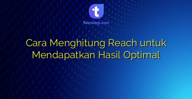 Cara Menghitung Reach untuk Mendapatkan Hasil Optimal