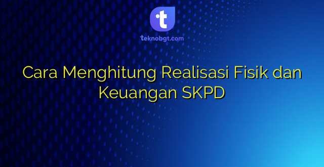 Cara Menghitung Realisasi Fisik dan Keuangan SKPD