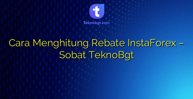 Cara Menghitung Rebate InstaForex – Sobat TeknoBgt