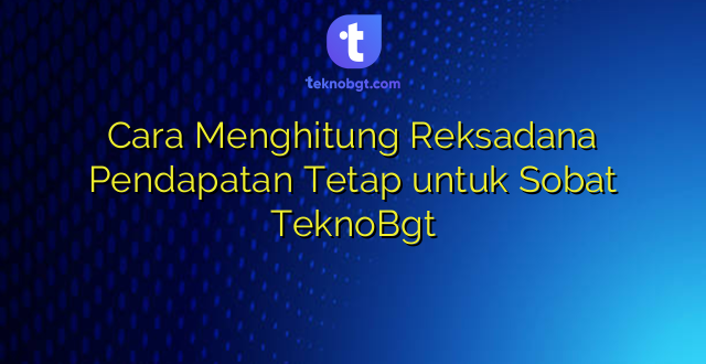 Cara Menghitung Reksadana Pendapatan Tetap untuk Sobat TeknoBgt