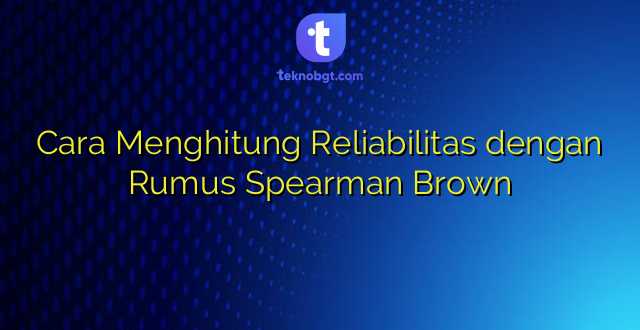 Cara Menghitung Reliabilitas dengan Rumus Spearman Brown
