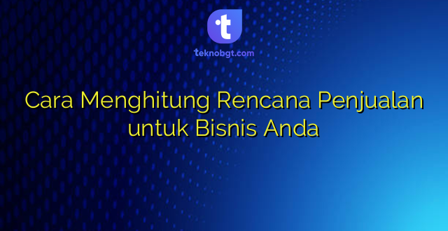 Cara Menghitung Rencana Penjualan untuk Bisnis Anda