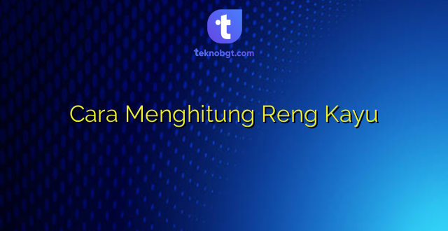 Cara Menghitung Reng Kayu
