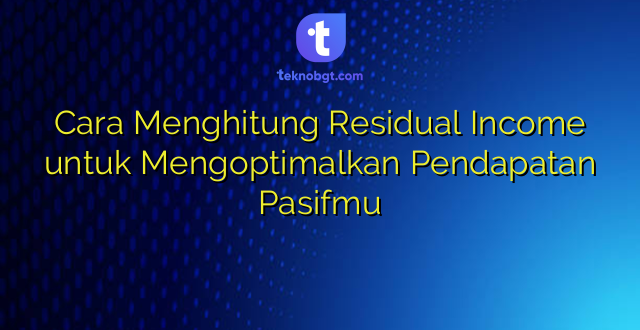 Cara Menghitung Residual Income untuk Mengoptimalkan Pendapatan Pasifmu