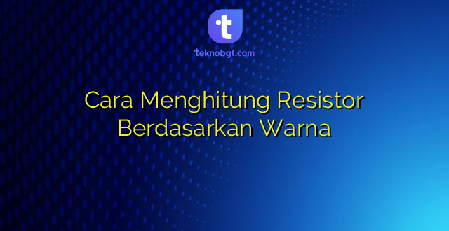 Cara Menghitung Resistor Berdasarkan Warna