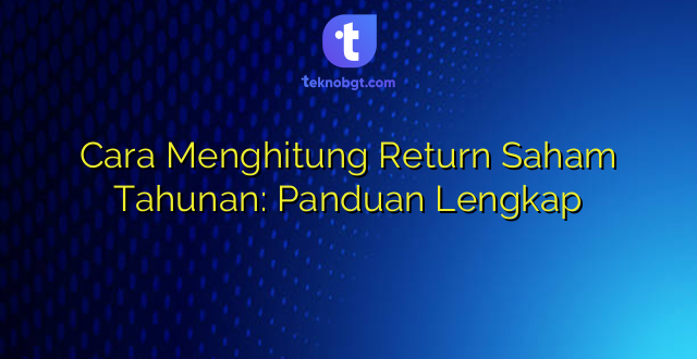 Cara Menghitung Return Saham Tahunan: Panduan Lengkap