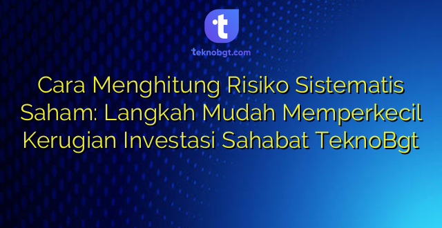 Cara Menghitung Risiko Sistematis Saham: Langkah Mudah Memperkecil Kerugian Investasi Sahabat TeknoBgt