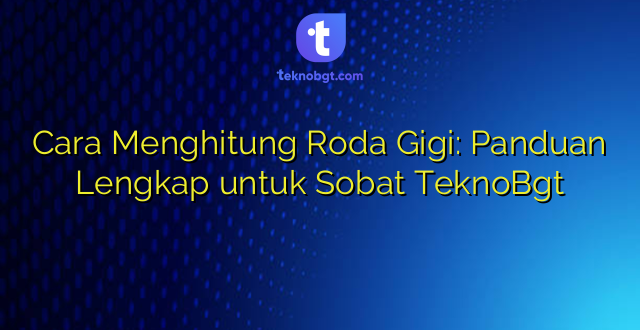 Cara Menghitung Roda Gigi: Panduan Lengkap untuk Sobat TeknoBgt