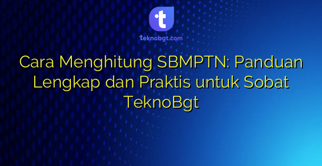 Cara Menghitung SBMPTN: Panduan Lengkap dan Praktis untuk Sobat TeknoBgt