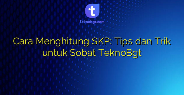 Cara Menghitung SKP: Tips dan Trik untuk Sobat TeknoBgt