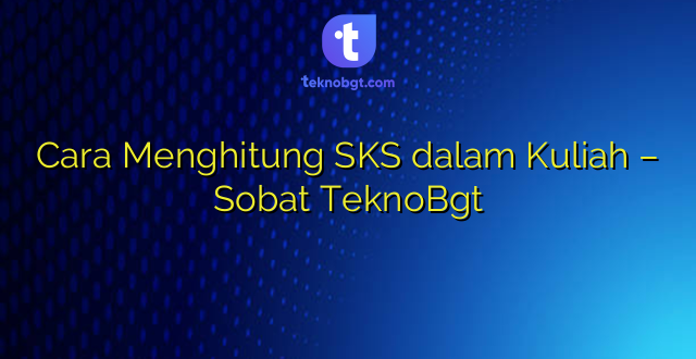 Cara Menghitung SKS dalam Kuliah – Sobat TeknoBgt