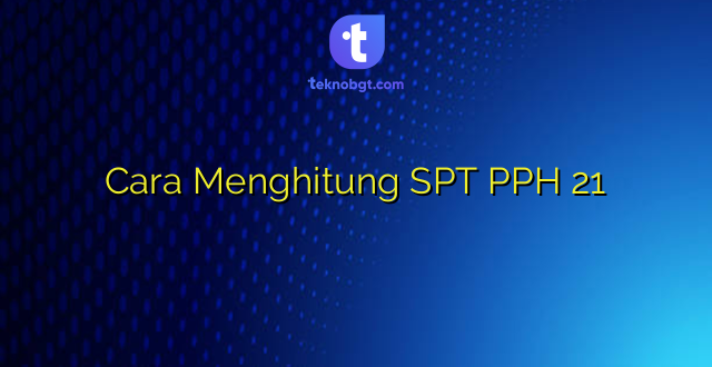 Cara Menghitung SPT PPH 21