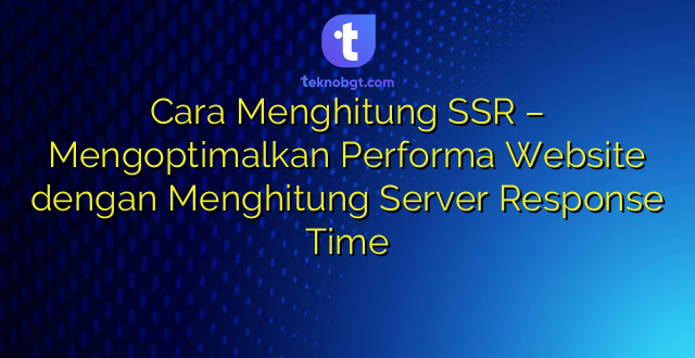 Cara Menghitung SSR – Mengoptimalkan Performa Website dengan Menghitung Server Response Time