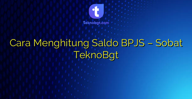 Cara Menghitung Saldo BPJS – Sobat TeknoBgt