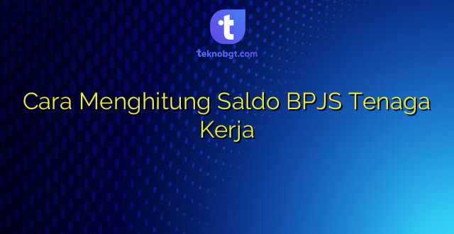 Cara Menghitung Saldo BPJS Tenaga Kerja