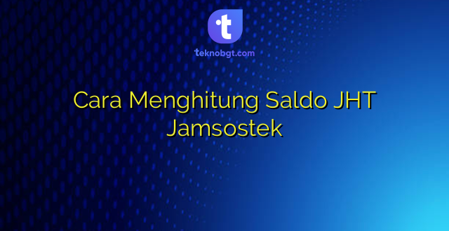 Cara Menghitung Saldo JHT Jamsostek