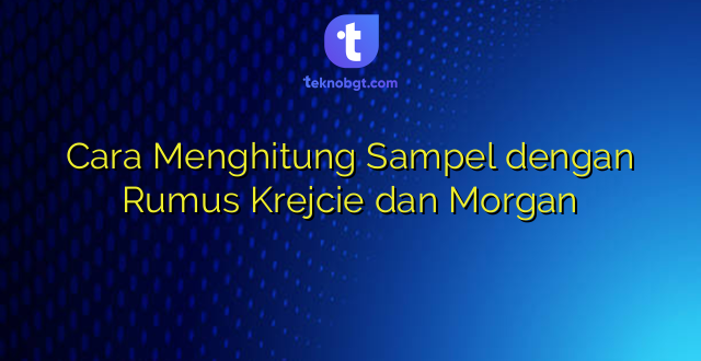 Cara Menghitung Sampel dengan Rumus Krejcie dan Morgan