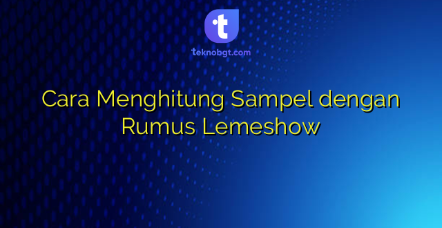 Cara Menghitung Sampel dengan Rumus Lemeshow