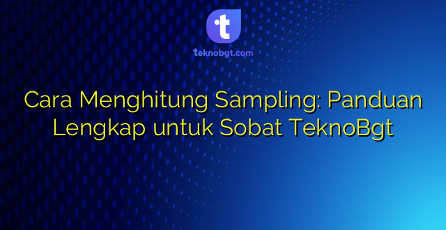 Cara Menghitung Sampling: Panduan Lengkap untuk Sobat TeknoBgt