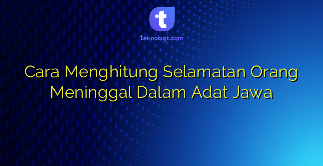Cara Menghitung Selamatan Orang Meninggal Dalam Adat Jawa