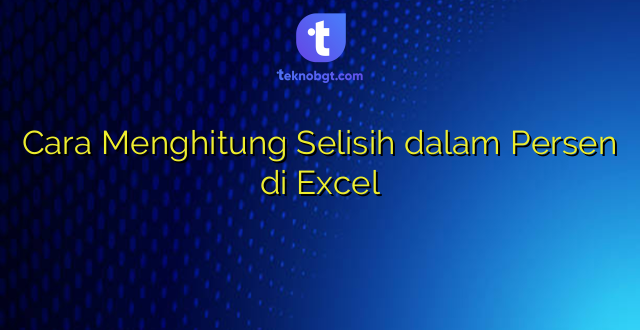 Cara Menghitung Selisih dalam Persen di Excel